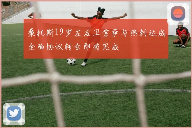 桑托斯19岁左后卫索萨与热刺达成全面协议转会即将完成