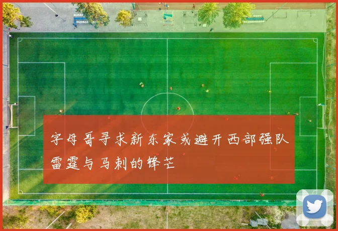 字母哥寻求新东家或避开西部强队雷霆与马刺的锋芒