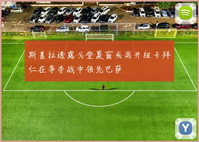 斯基拉透露戈登夏窗或离开纽卡拜仁在争夺战中领先巴萨