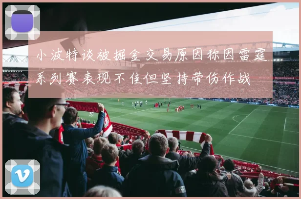 小波特谈被掘金交易原因称因雷霆系列赛表现不佳但坚持带伤作战